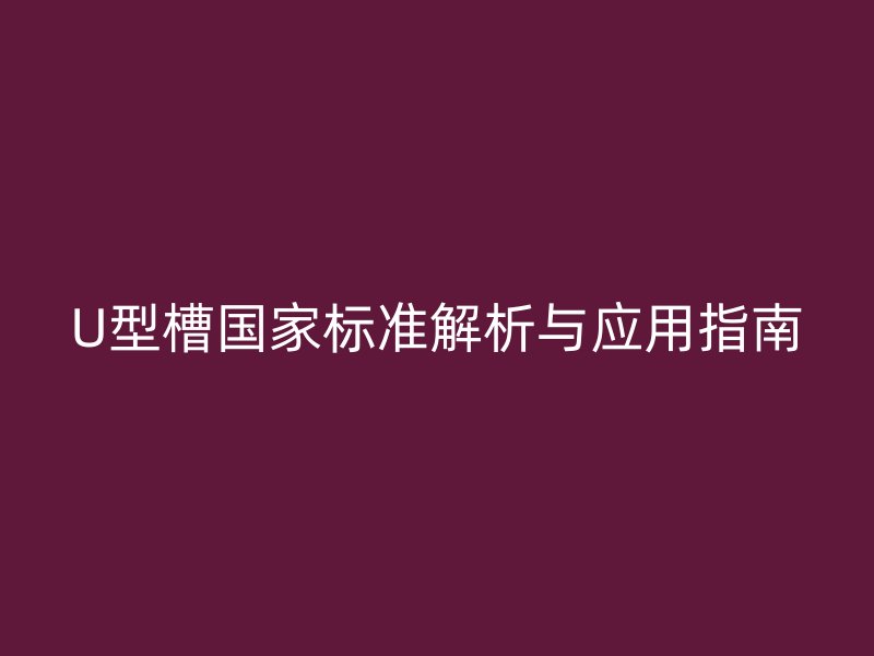 U型槽国家标准解析与应用指南