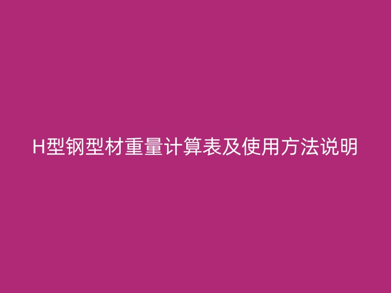H型钢型材重量计算表及使用方法说明