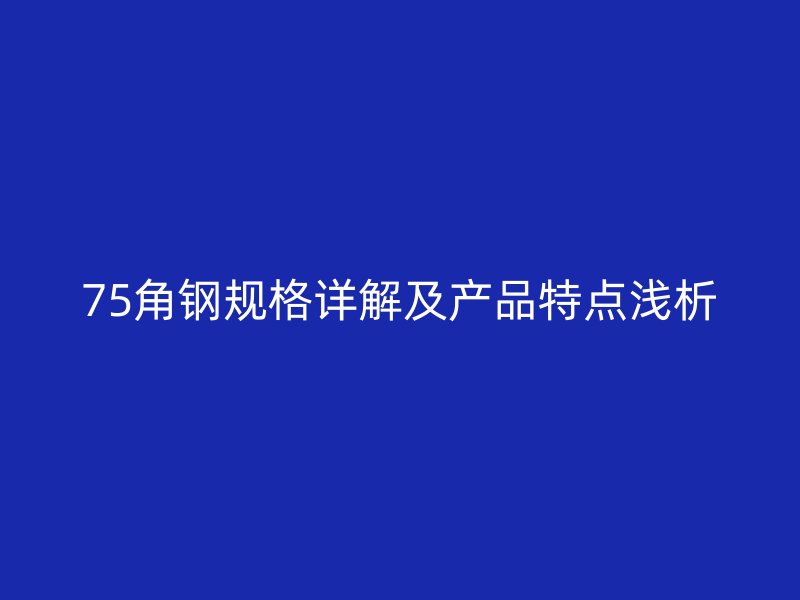 75角钢规格详解及产品特点浅析