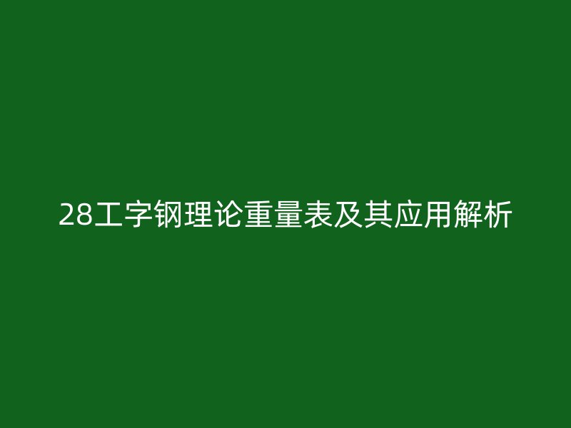 28工字钢理论重量表及其应用解析