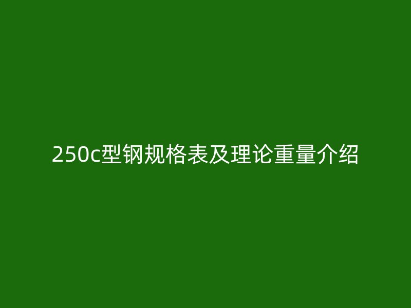 250c型钢规格表及理论重量介绍