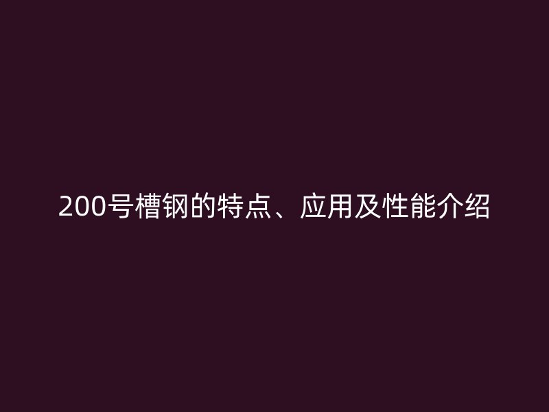 200号槽钢的特点、应用及性能介绍