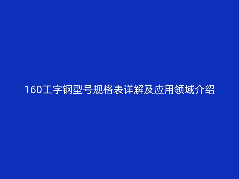 160工字钢型号规格表详解及应用领域介绍