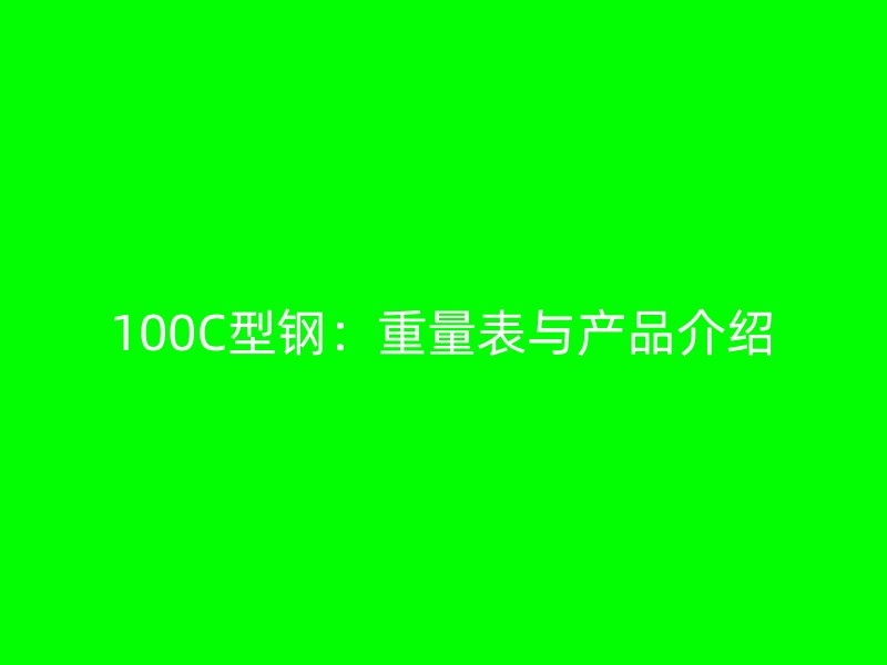 100C型钢：重量表与产品介绍