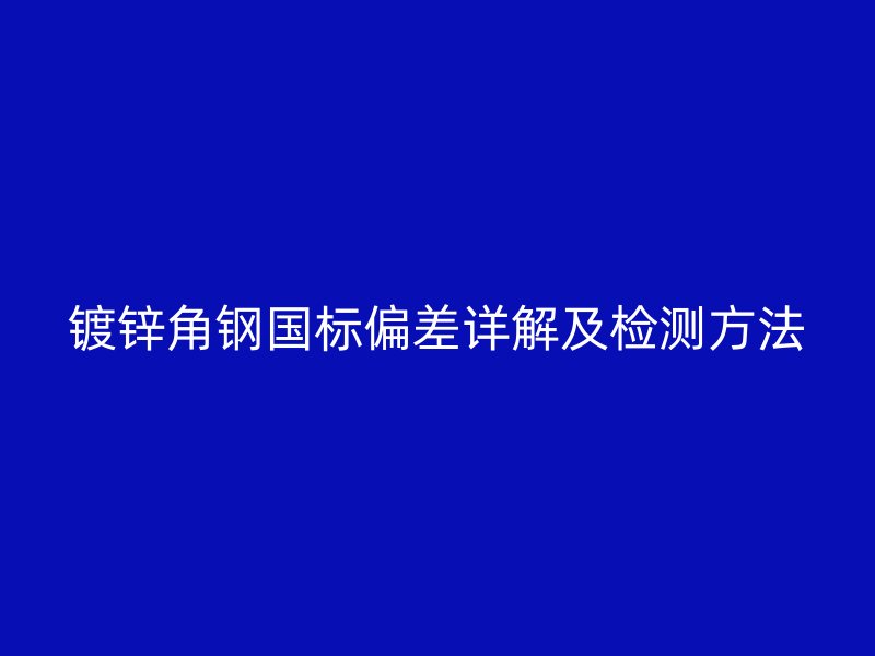 镀锌角钢国标偏差详解及检测方法