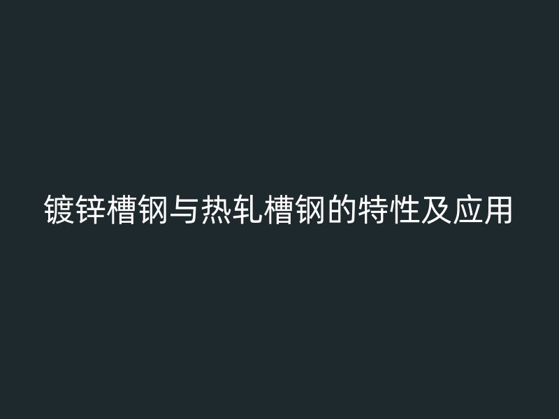 镀锌槽钢与热轧槽钢的特性及应用