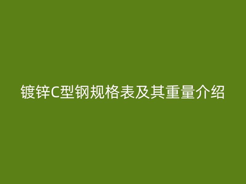 镀锌C型钢规格表及其重量介绍