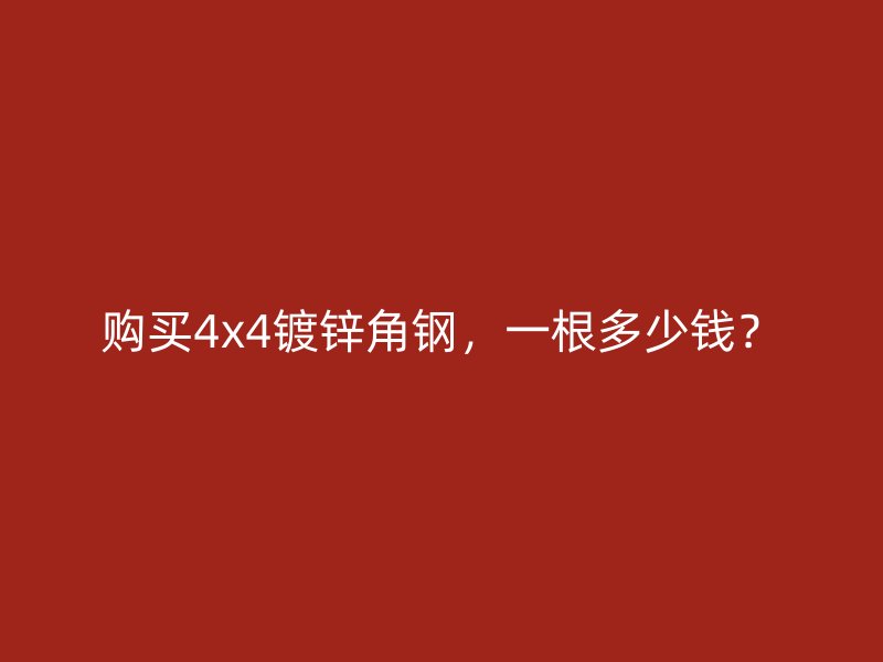 购买4x4镀锌角钢，一根多少钱？