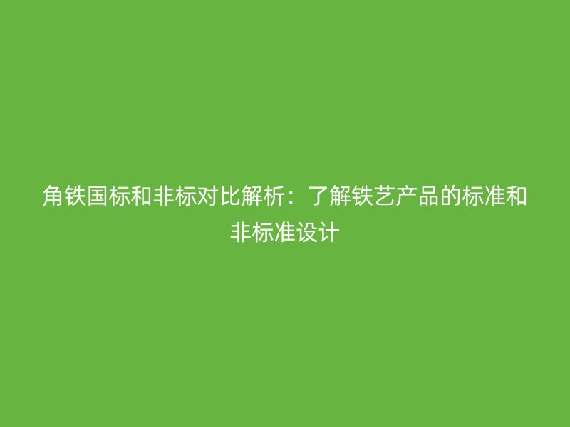 角铁国标和非标对比解析：了解铁艺产品的标准和非标准设计