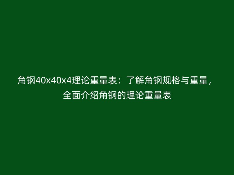 角钢40x40x4理论重量表：了解角钢规格与重量，全面介绍角钢的理论重量表