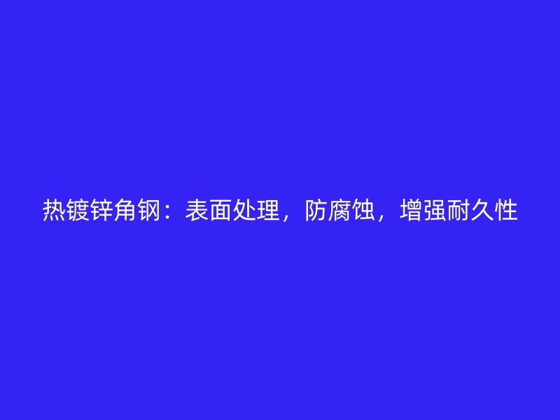 热镀锌角钢：表面处理，防腐蚀，增强耐久性