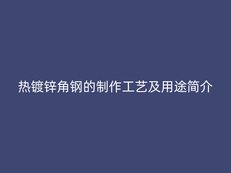热镀锌角钢的制作工艺及用途简介
