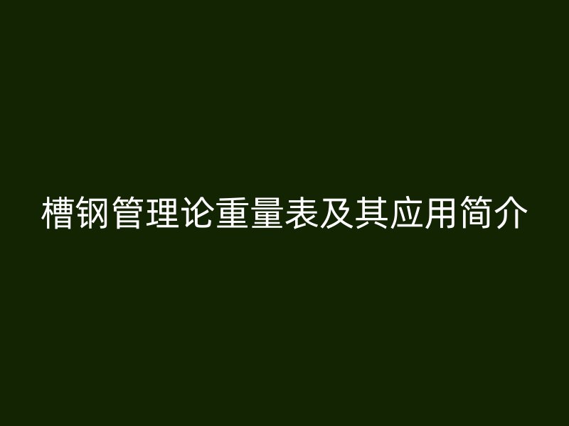 槽钢管理论重量表及其应用简介
