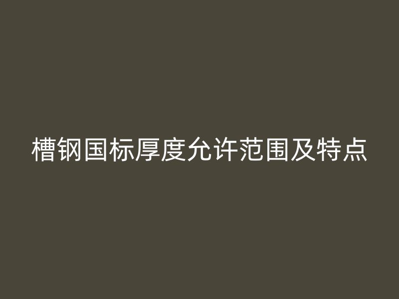槽钢国标厚度允许范围及特点