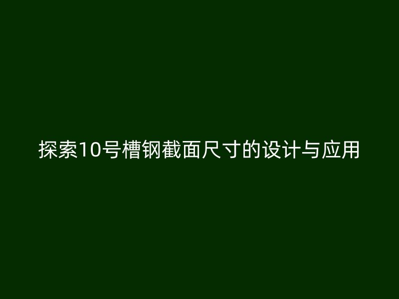 探索10号槽钢截面尺寸的设计与应用