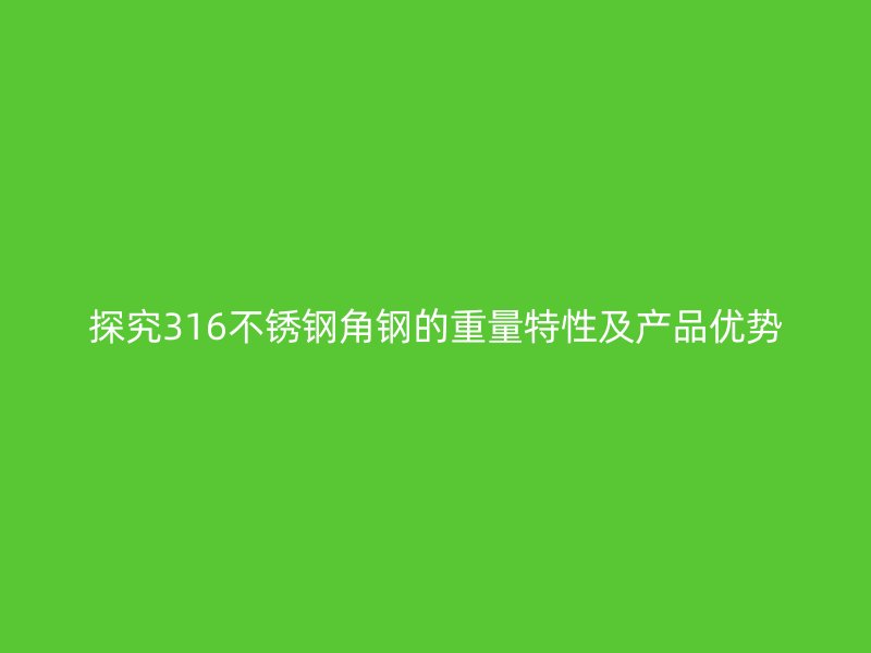 探究316不锈钢角钢的重量特性及产品优势