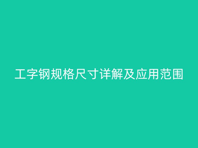工字钢规格尺寸详解及应用范围