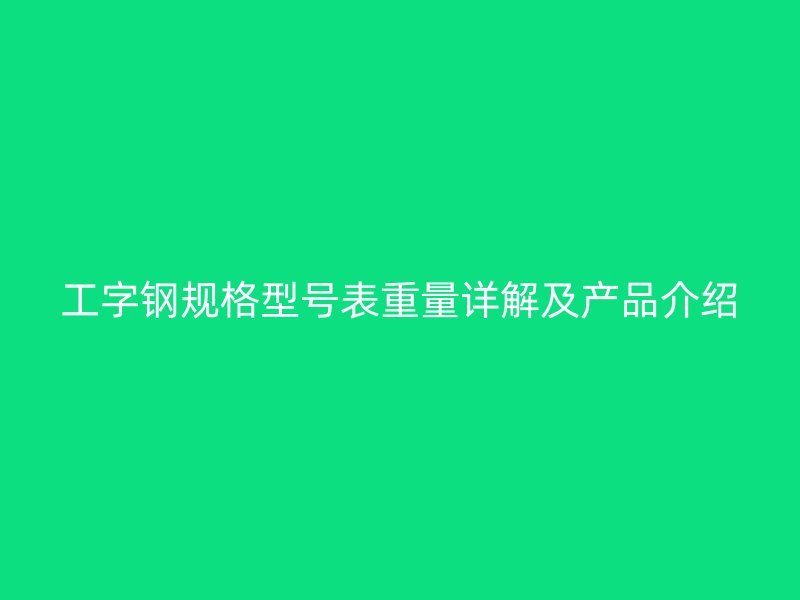 工字钢规格型号表重量详解及产品介绍