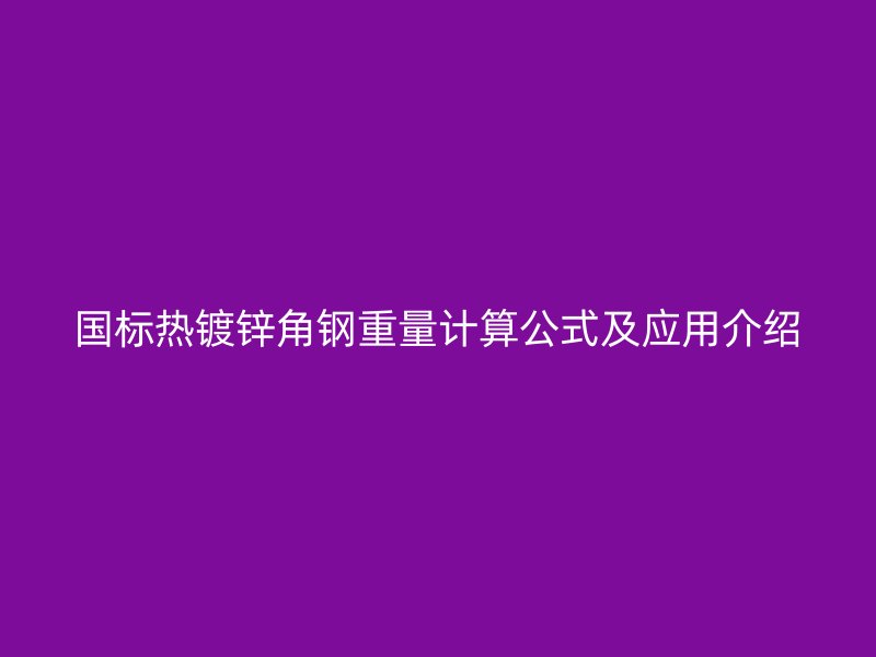 国标热镀锌角钢重量计算公式及应用介绍