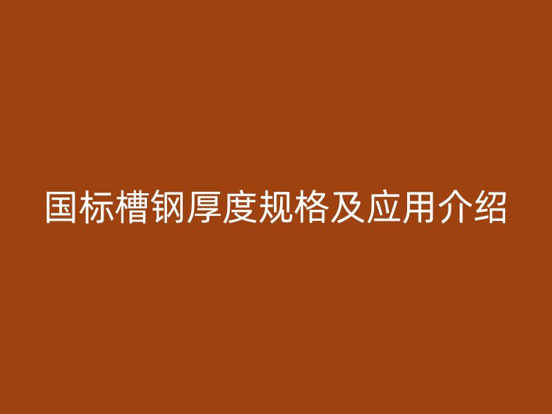 国标槽钢厚度规格及应用介绍