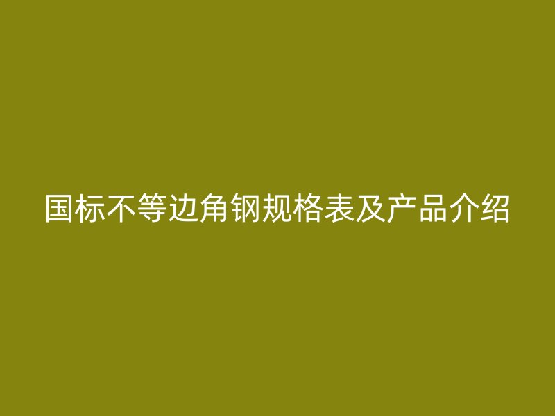 国标不等边角钢规格表及产品介绍