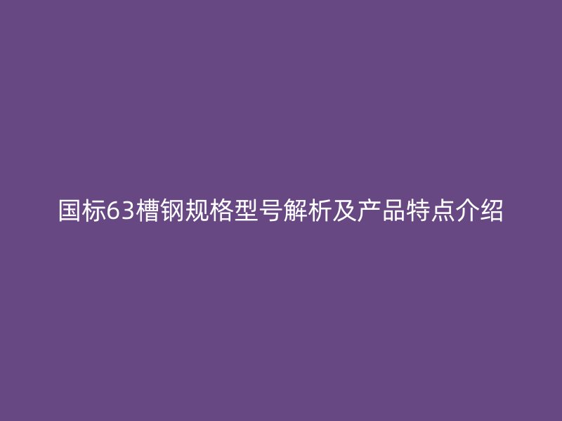 国标63槽钢规格型号解析及产品特点介绍