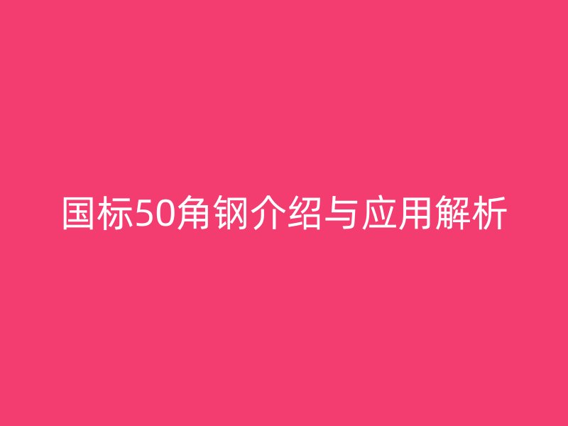 国标50角钢介绍与应用解析
