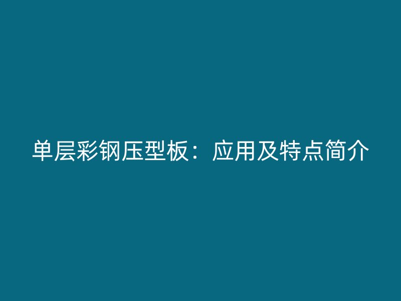 单层彩钢压型板：应用及特点简介