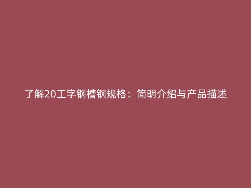了解20工字钢槽钢规格：简明介绍与产品描述