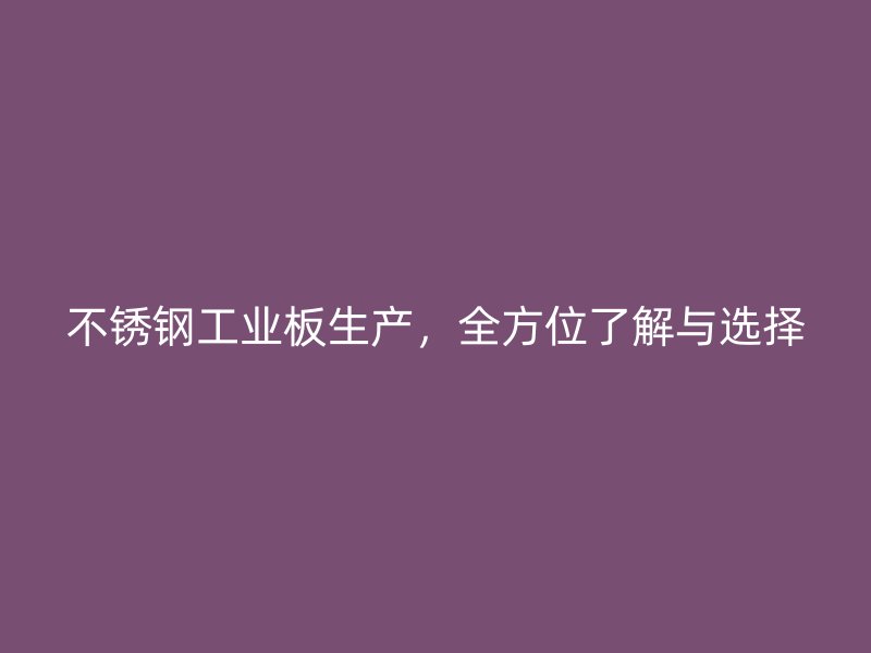 不锈钢工业板生产，全方位了解与选择