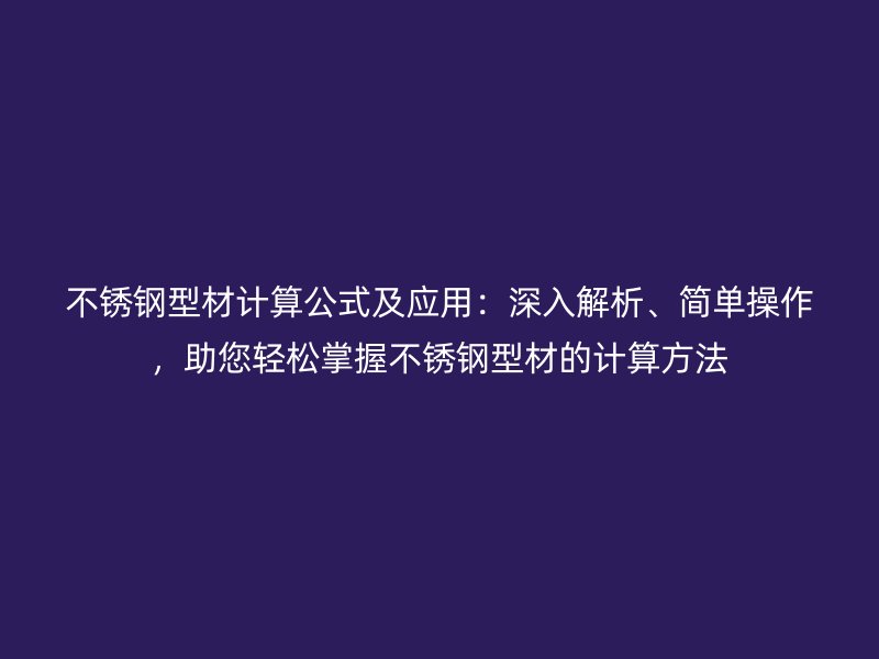 不锈钢型材计算公式及应用：深入解析、简单操作，助您轻松掌握不锈钢型材的计算方法