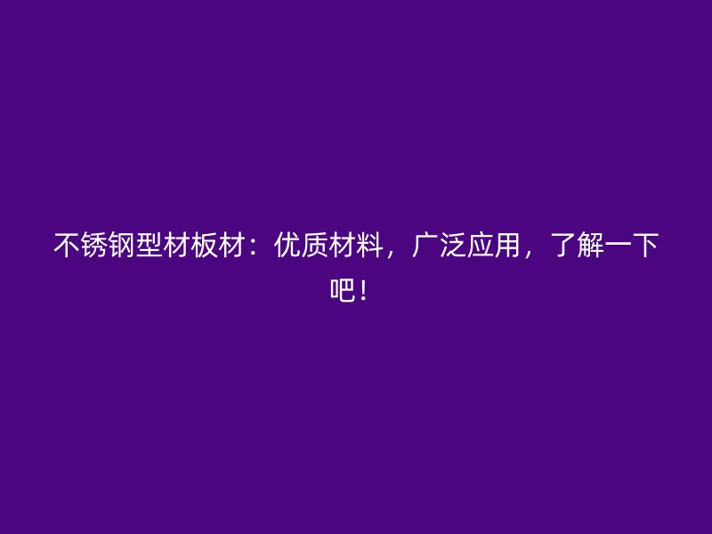 不锈钢型材板材：优质材料，广泛应用，了解一下吧！