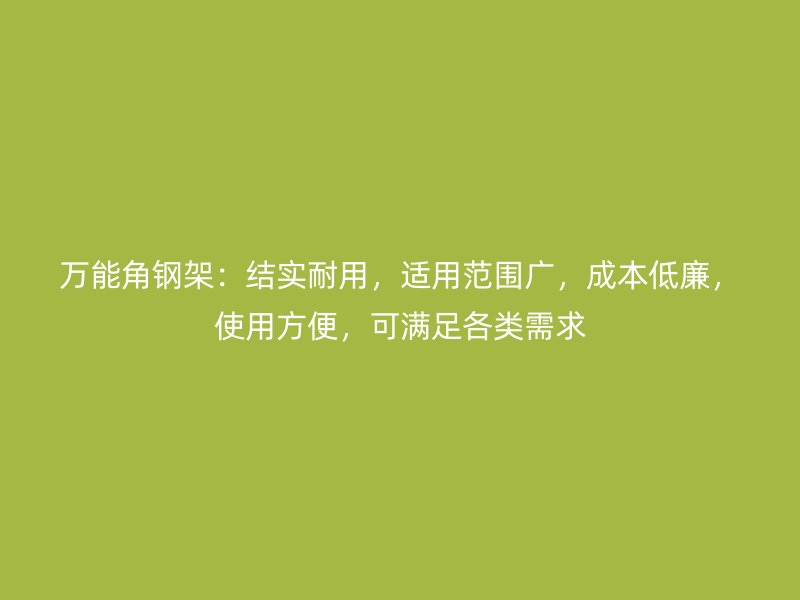 万能角钢架：结实耐用，适用范围广，成本低廉，使用方便，可满足各类需求