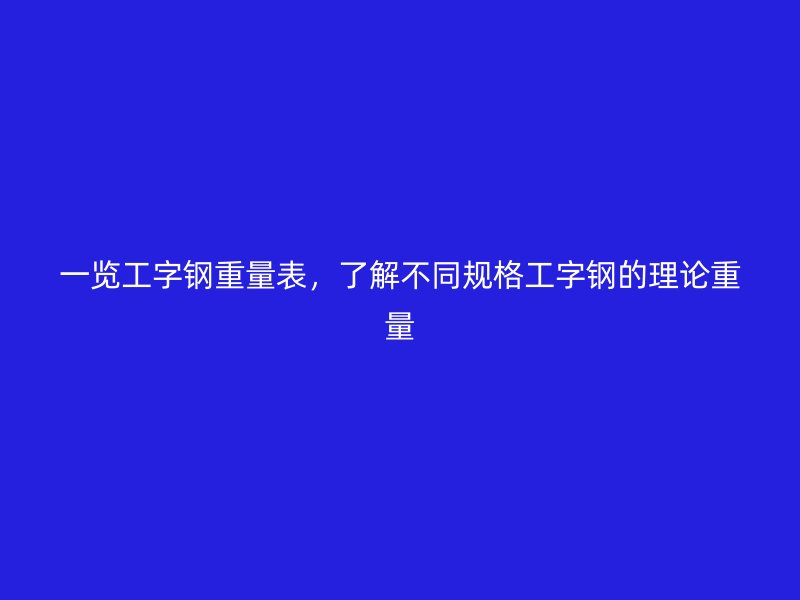 一览工字钢重量表，了解不同规格工字钢的理论重量