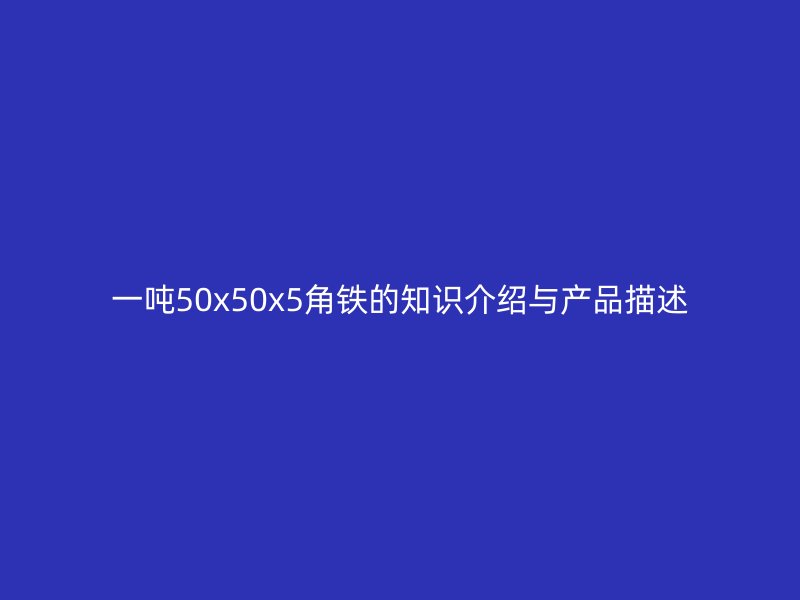 一吨50x50x5角铁的知识介绍与产品描述