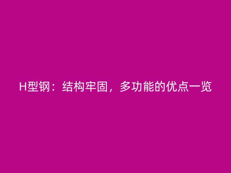 H型钢：结构牢固，多功能的优点一览