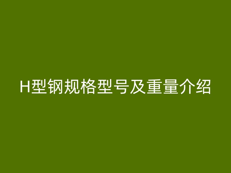H型钢规格型号及重量介绍