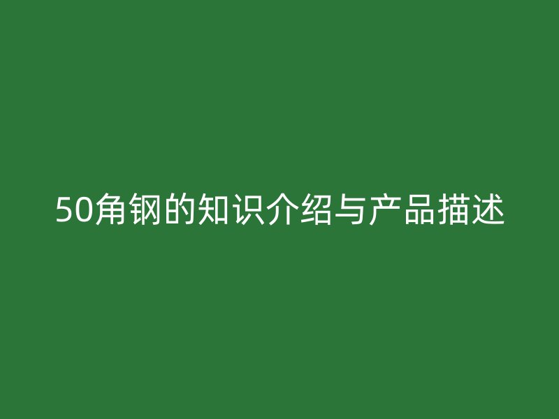50角钢的知识介绍与产品描述