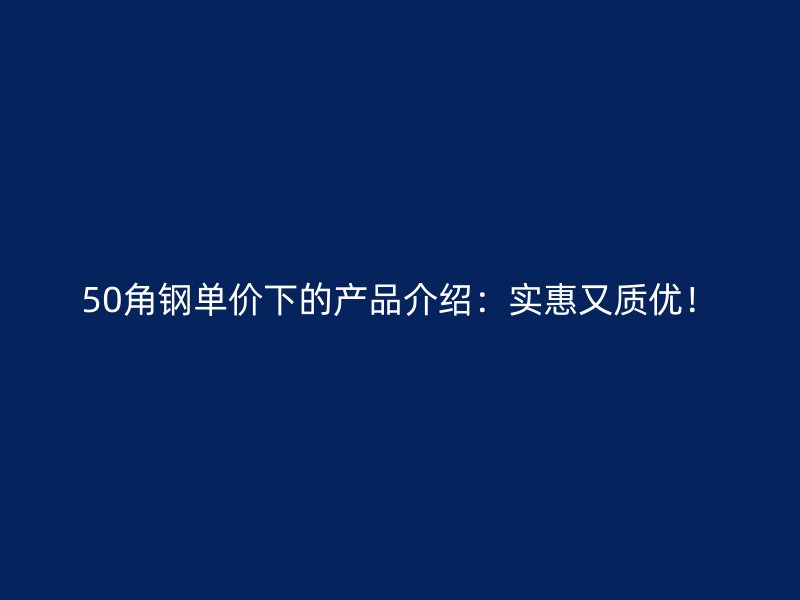 50角钢单价下的产品介绍：实惠又质优！
