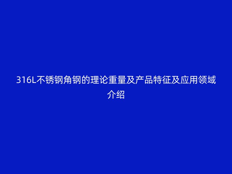 316L不锈钢角钢的理论重量及产品特征及应用领域介绍