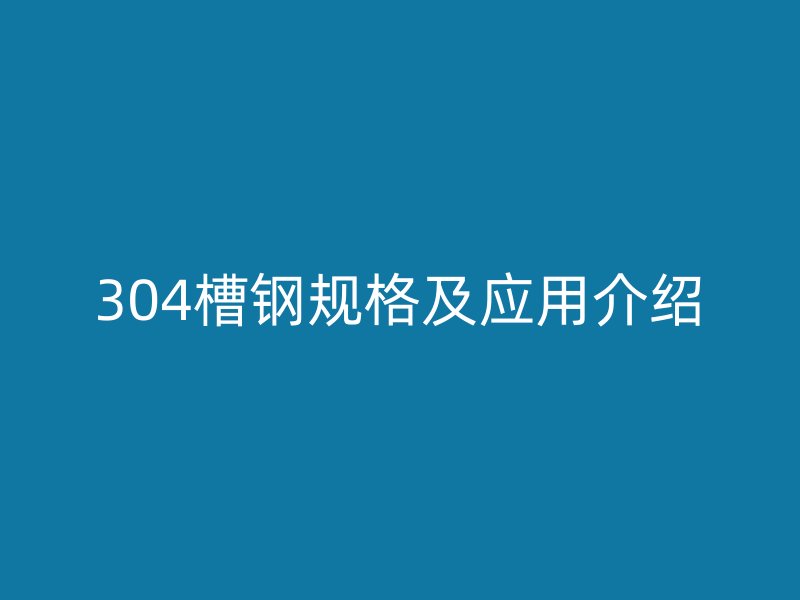 304槽钢规格及应用介绍