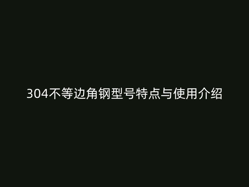 304不等边角钢型号特点与使用介绍