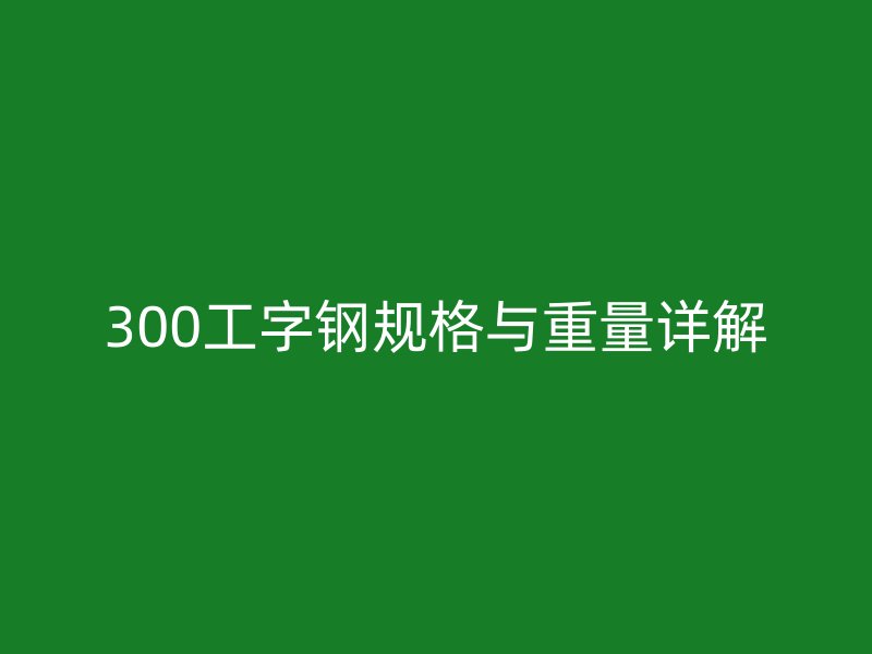 300工字钢规格与重量详解
