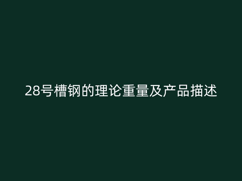 28号槽钢的理论重量及产品描述