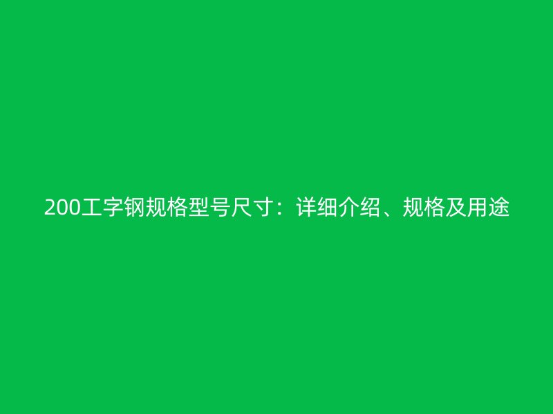200工字钢规格型号尺寸：详细介绍、规格及用途