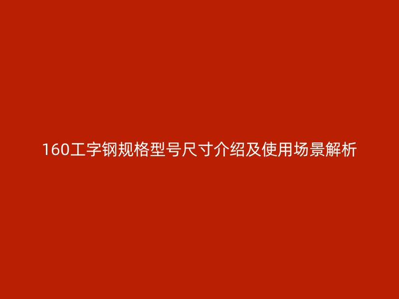 160工字钢规格型号尺寸介绍及使用场景解析
