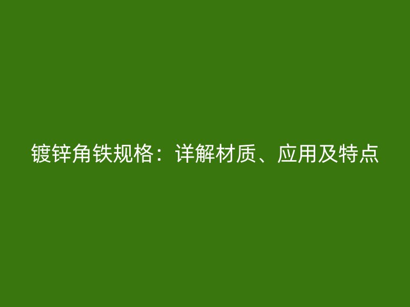镀锌角铁规格:详解材质、应用及特点