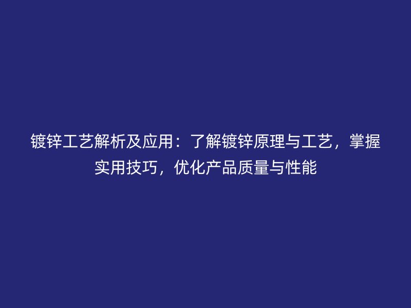 镀锌工艺解析及应用:了解镀锌原理与工艺,掌握实用技巧,优化产品质量与性能