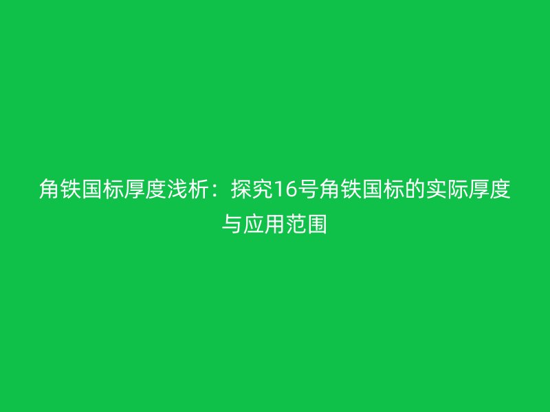 角铁国标厚度浅析:探究16号角铁国标的实际厚度与应用范围