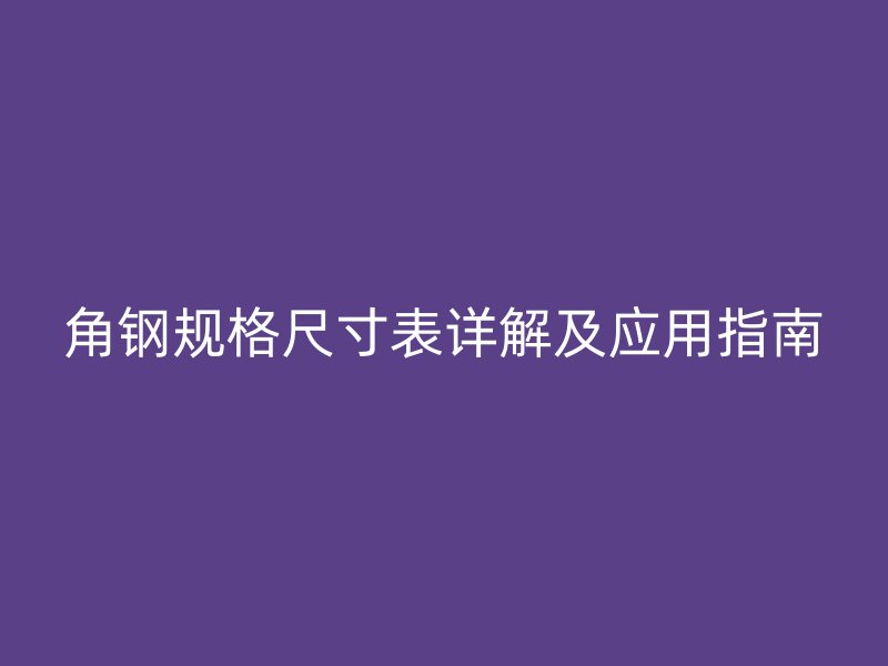 角钢规格尺寸表详解及应用指南